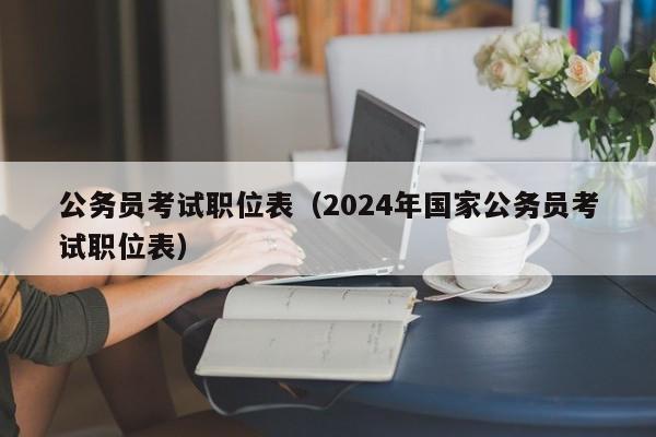 公务员考试职位表（2024年国家公务员考试职位表）