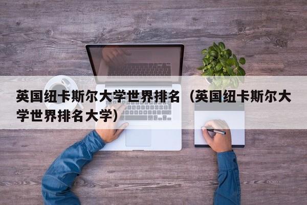 英国纽卡斯尔大学世界排名（英国纽卡斯尔大学世界排名大学）