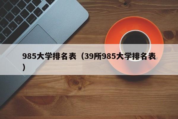 985大学排名表（39所985大学排名表）