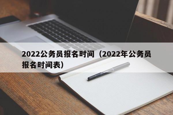 2022公务员报名时间（2022年公务员报名时间表）