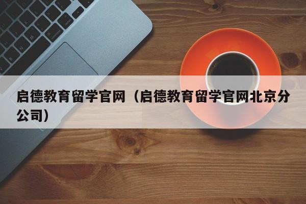 启德教育留学官网（启德教育留学官网北京分公司）