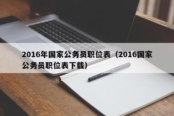 2016年国家公务员职位表（2016国家公务员职位表下载）