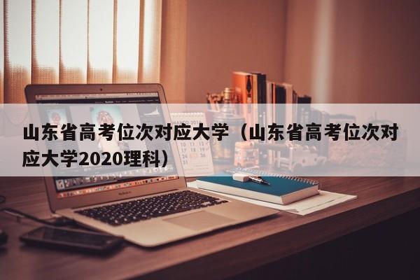 山东省高考位次对应大学（山东省高考位次对应大学2020理科）