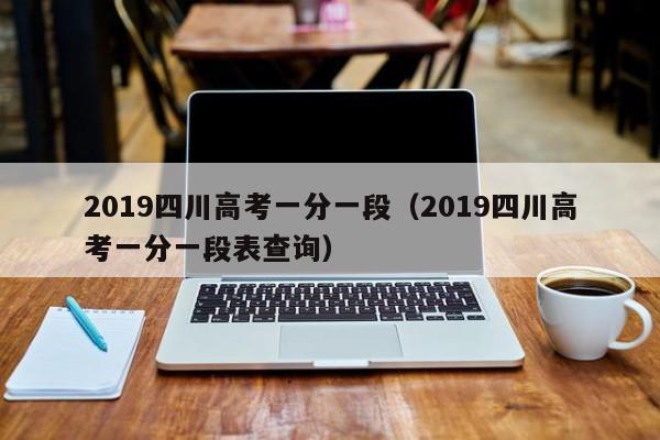 2019四川高考一分一段（2019四川高考一分一段表查询）