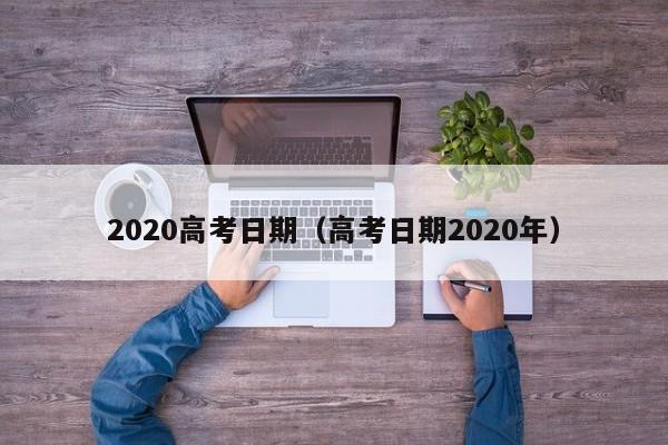 2020高考日期（高考日期2020年）