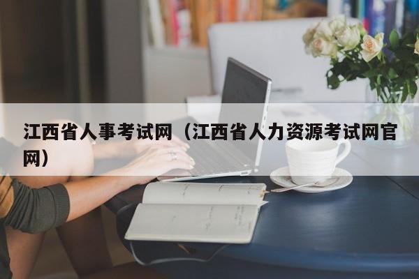 江西省人事考试网（江西省人力资源考试网官网）