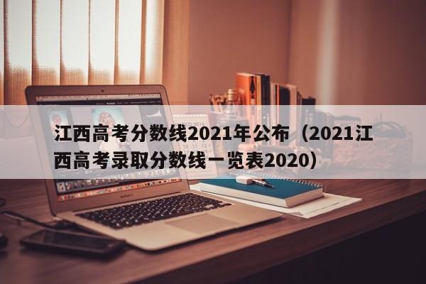 江西高考分数线2021年公布（2021江西高考录取分数线一览表2020）