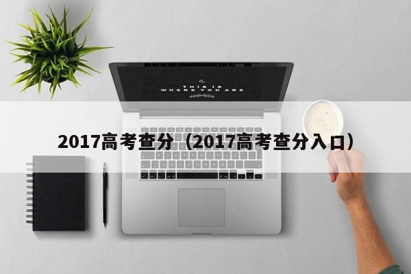 2017高考查分（2017高考查分入口）