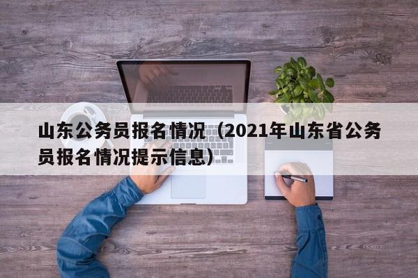 山东公务员报名情况（2021年山东省公务员报名情况提示信息）