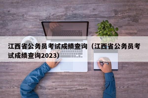 江西省公务员考试成绩查询（江西省公务员考试成绩查询2023）