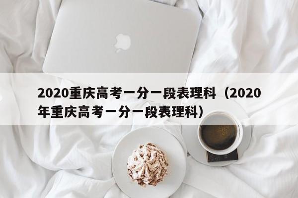 2020重庆高考一分一段表理科（2020年重庆高考一分一段表理科）