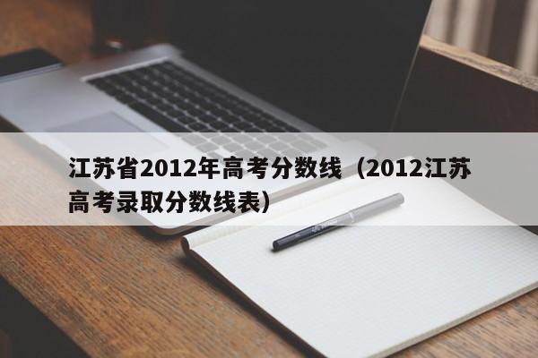 江苏省2012年高考分数线（2012江苏高考录取分数线表）