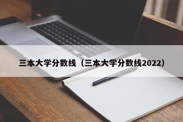 三本大学分数线（三本大学分数线2022）