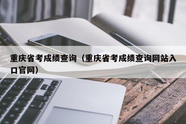 重庆省考成绩查询（重庆省考成绩查询网站入口官网）