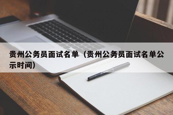 贵州公务员面试名单（贵州公务员面试名单公示时间）