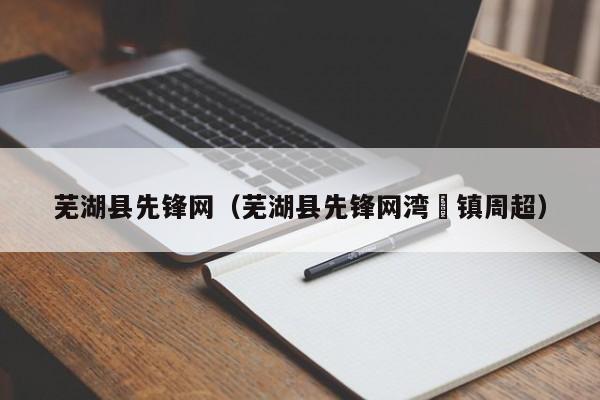 芜湖县先锋网（芜湖县先锋网湾沚镇周超）