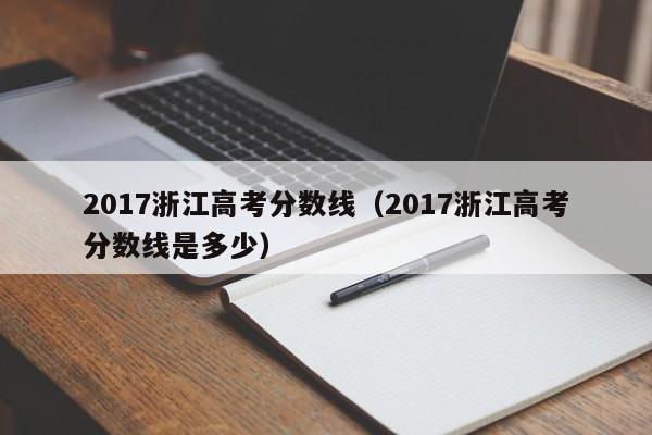 2017浙江高考分数线（2017浙江高考分数线是多少）