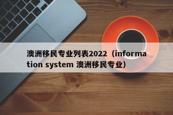 澳洲移民专业列表2022（information system 澳洲移民专业）