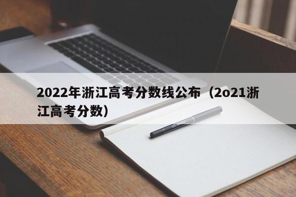 2022年浙江高考分数线公布（2o21浙江高考分数）