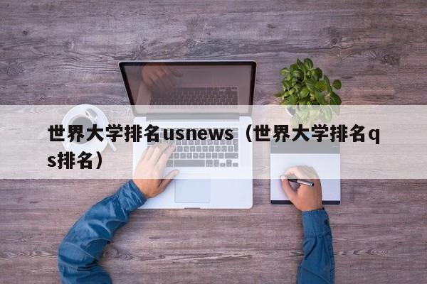 世界大学排名usnews（世界大学排名qs排名）