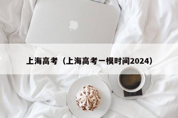 上海高考（上海高考一模时间2024）