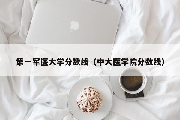 第一军医大学分数线（中大医学院分数线）