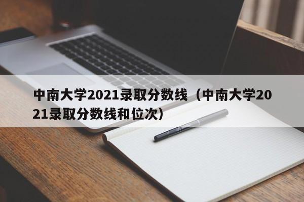 中南大学2021录取分数线（中南大学2021录取分数线和位次）