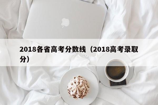 2018各省高考分数线（2018高考录取分）