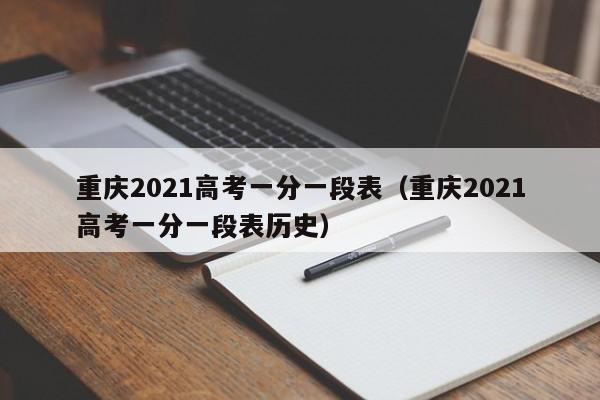 重庆2021高考一分一段表（重庆2021高考一分一段表历史）