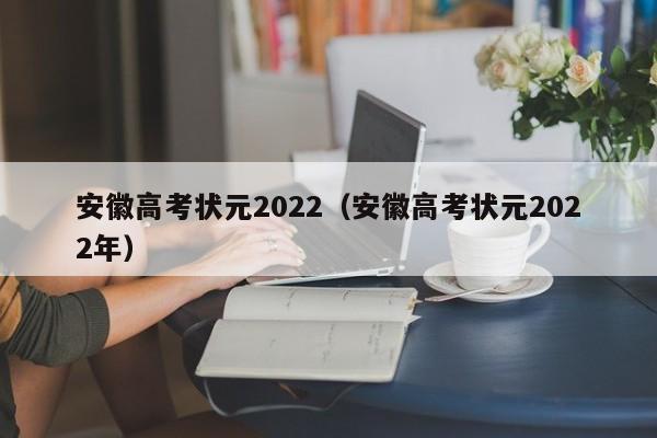 安徽高考状元2022（安徽高考状元2022年）