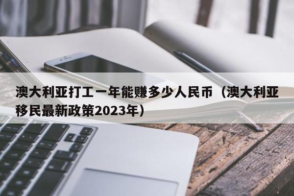 澳大利亚打工一年能赚多少人民币（澳大利亚移民最新政策2023年）