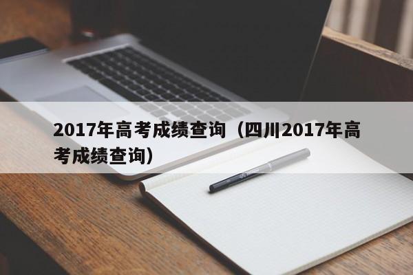 2017年高考成绩查询（四川2017年高考成绩查询）