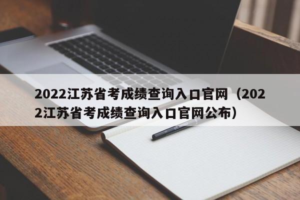 2022江苏省考成绩查询入口官网（2022江苏省考成绩查询入口官网公布）