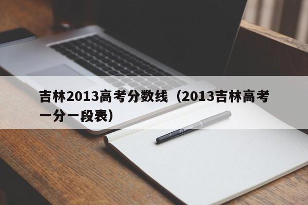 吉林2013高考分数线（2013吉林高考一分一段表）