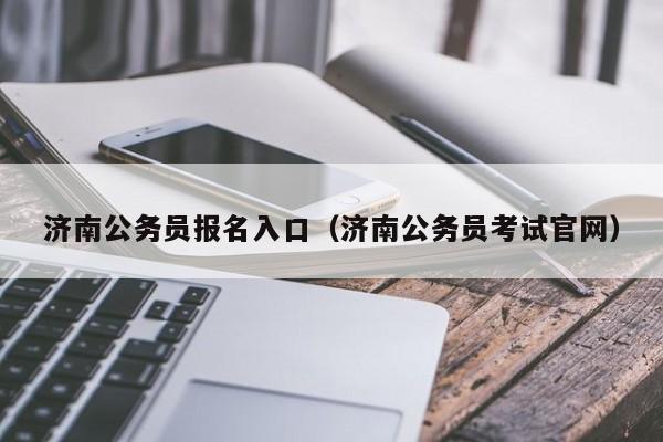 济南公务员报名入口（济南公务员考试官网）