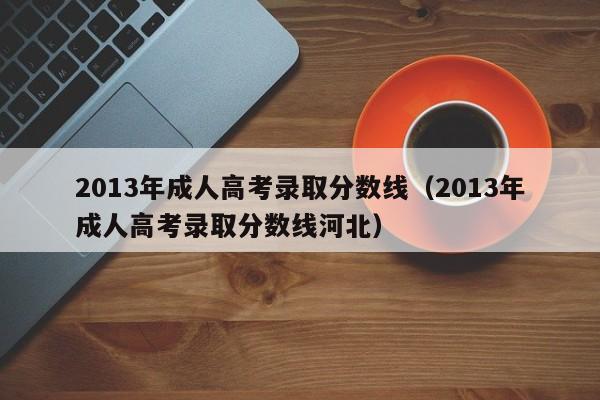 2013年成人高考录取分数线（2013年成人高考录取分数线河北）