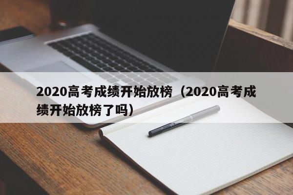 2020高考成绩开始放榜（2020高考成绩开始放榜了吗）