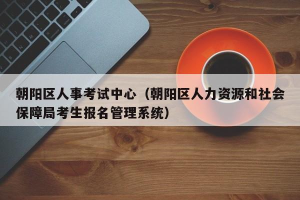 朝阳区人事考试中心（朝阳区人力资源和社会保障局考生报名管理系统）