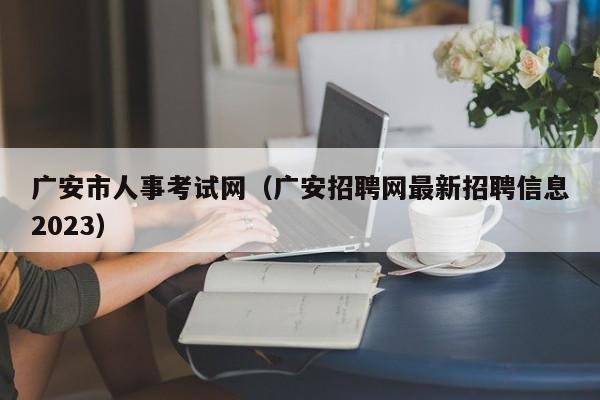 广安市人事考试网（广安招聘网最新招聘信息2023）