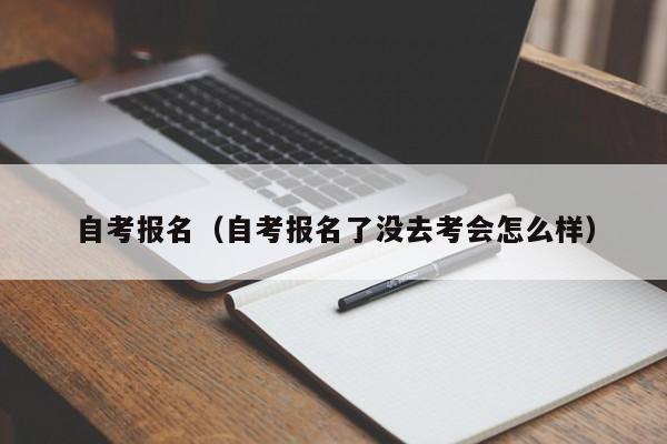 自考报名（自考报名了没去考会怎么样）