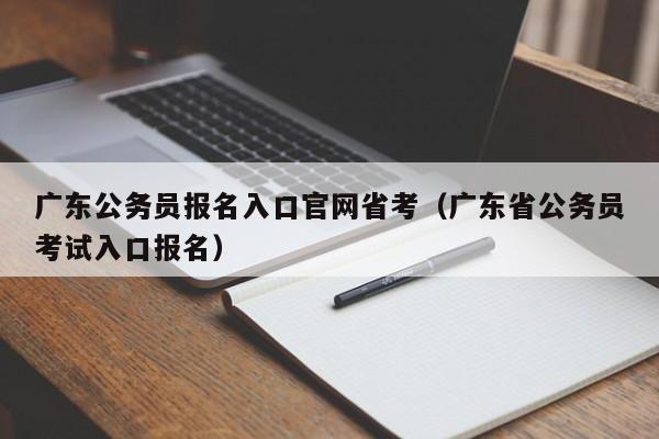 广东公务员报名入口官网省考（广东省公务员考试入口报名）