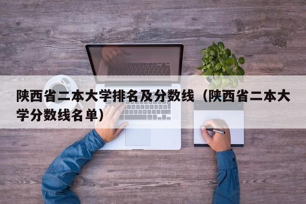 陕西省二本大学排名及分数线（陕西省二本大学分数线名单）