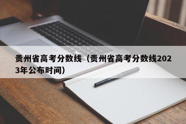 贵州省高考分数线（贵州省高考分数线2023年公布时间）