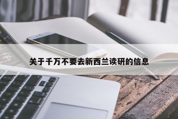 关于千万不要去新西兰读研的信息