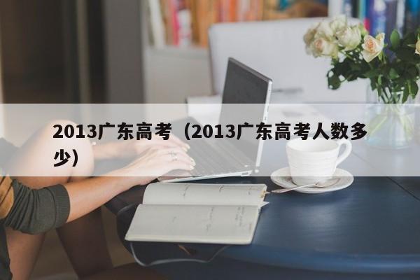 2013广东高考（2013广东高考人数多少）