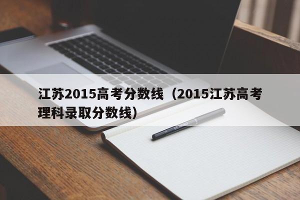 江苏2015高考分数线（2015江苏高考理科录取分数线）