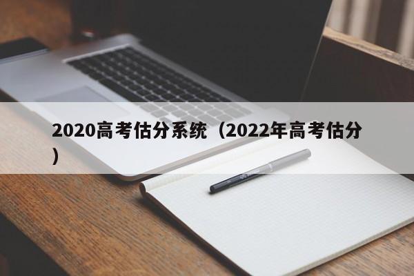 2020高考估分系统（2022年高考估分）