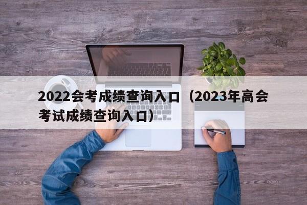 2022会考成绩查询入口（2023年高会考试成绩查询入口）