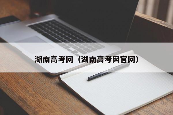 湖南高考网（湖南高考网官网）