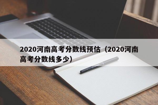 2020河南高考分数线预估（2020河南高考分数线多少）